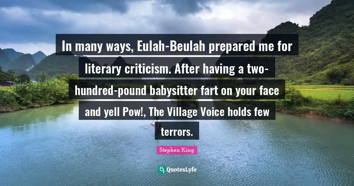In many ways, Eulah-Beulah prepared me for literary criticism. After having a two-hundred-pound babysitter fart on your face and yell Pow!, The Village Voice holds few terrors.