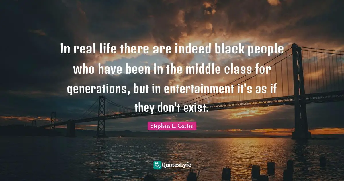 In real life there are indeed black people who have been in the middle class for generations, but in entertainment it's as if they don't exist.