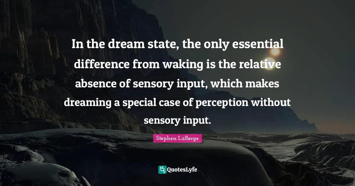 Stephen LaBerge Quotes: "In the dream state, the only essential difference from waking is the relative absence of sensory input, which makes dreaming a special case of perception without sensory input."