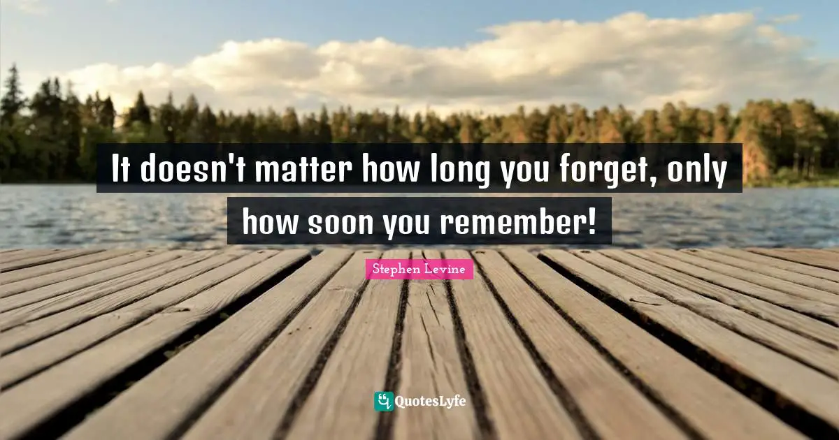 It doesn't matter how long you forget, only how soon you remember!