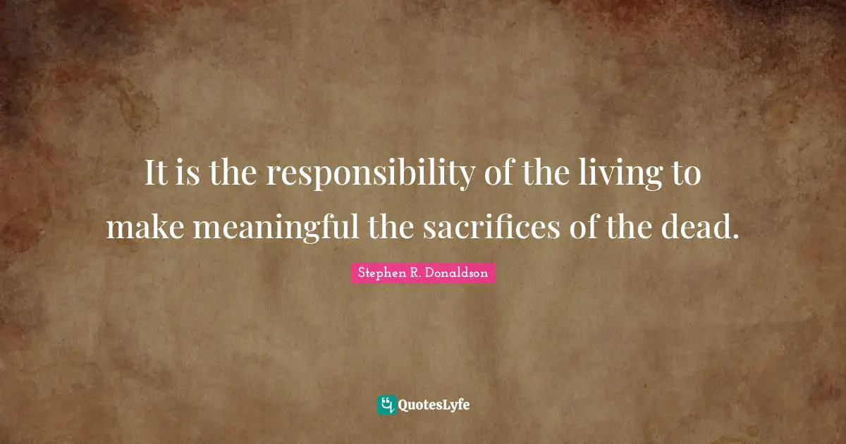 It is the responsibility of the living to make meaningful the sacrifices of the dead.