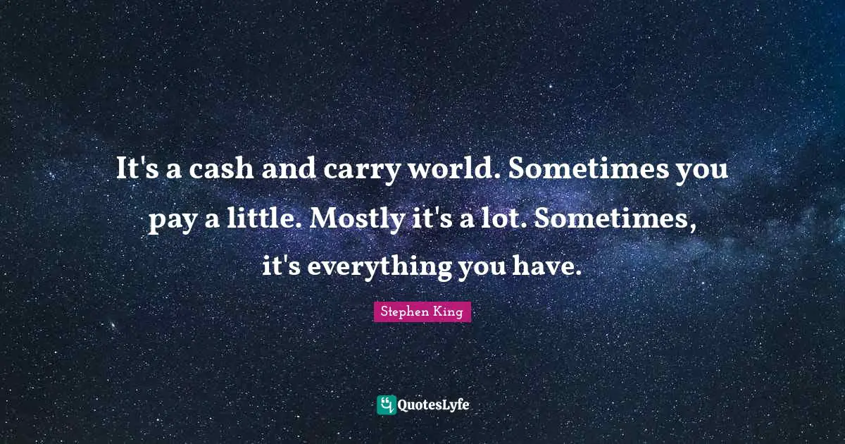 It's a cash and carry world. Sometimes you pay a little. Mostly it's a lot. Sometimes, it's everything you have.
