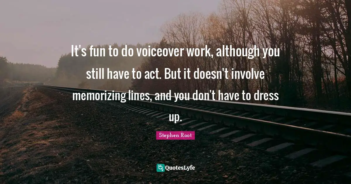 Memorizing Quotes: "It's fun to do voiceover work, although you still have to act. But it doesn't involve memorizing lines, and you don't have to dress up."