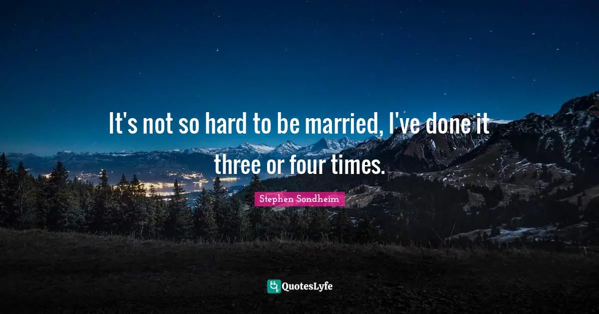 It's not so hard to be married, I've done it three or four times.