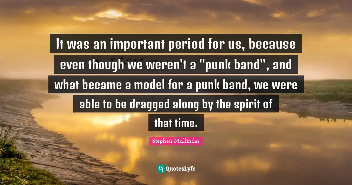 Stephen Mallinder Quotes: "It was an important period for us, because even though we weren't a "punk band", and what became a model for a punk band, we were able to be dragged along by the spirit of that time."