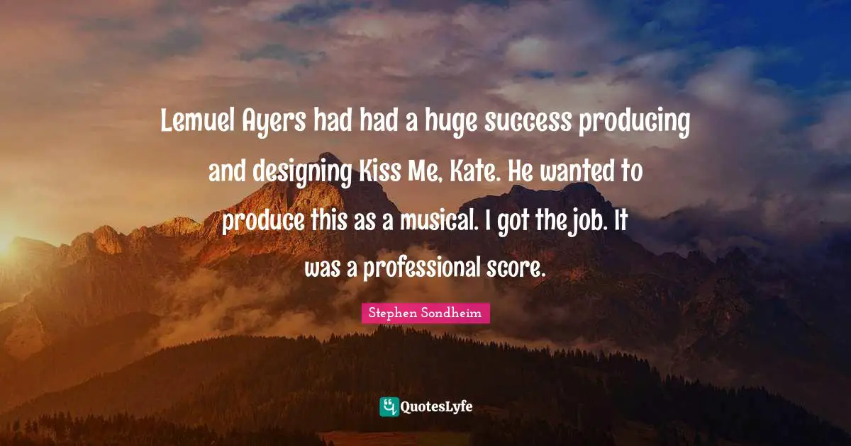 Lemuel Ayers had had a huge success producing and designing Kiss Me, Kate. He wanted to produce this as a musical. I got the job. It was a professional score.