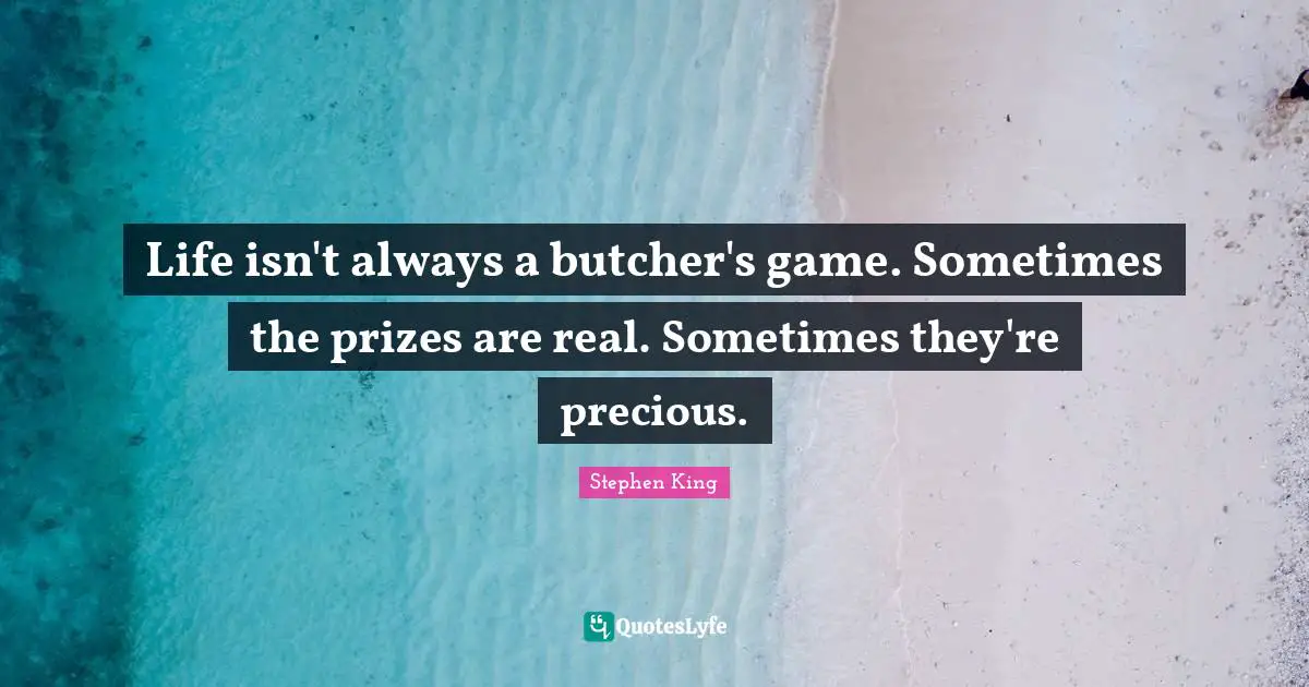 Life isn't always a butcher's game. Sometimes the prizes are real. Sometimes they're precious.