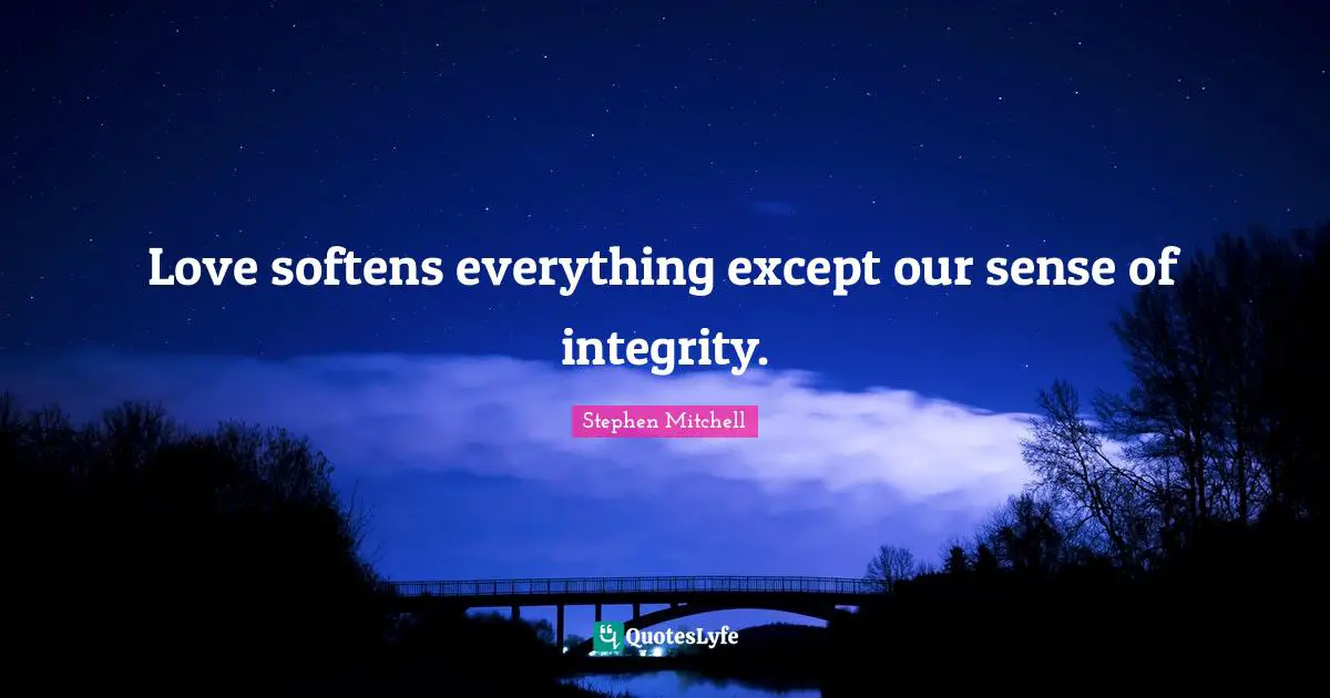 Love softens everything except our sense of integrity.