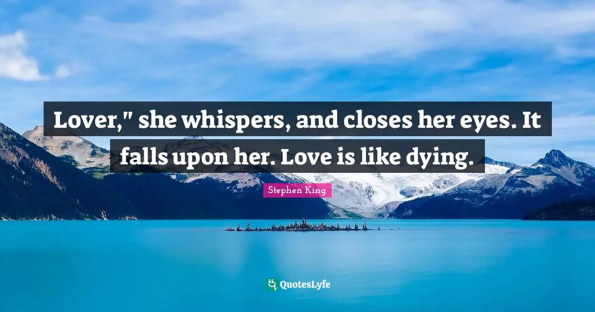 Lover," she whispers, and closes her eyes. It falls upon her. Love is like dying.