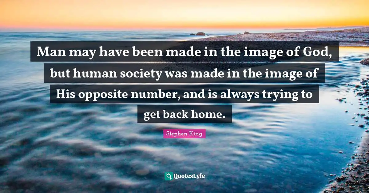 Man may have been made in the image of God, but human society was made in the image of His opposite number, and is always trying to get back home.