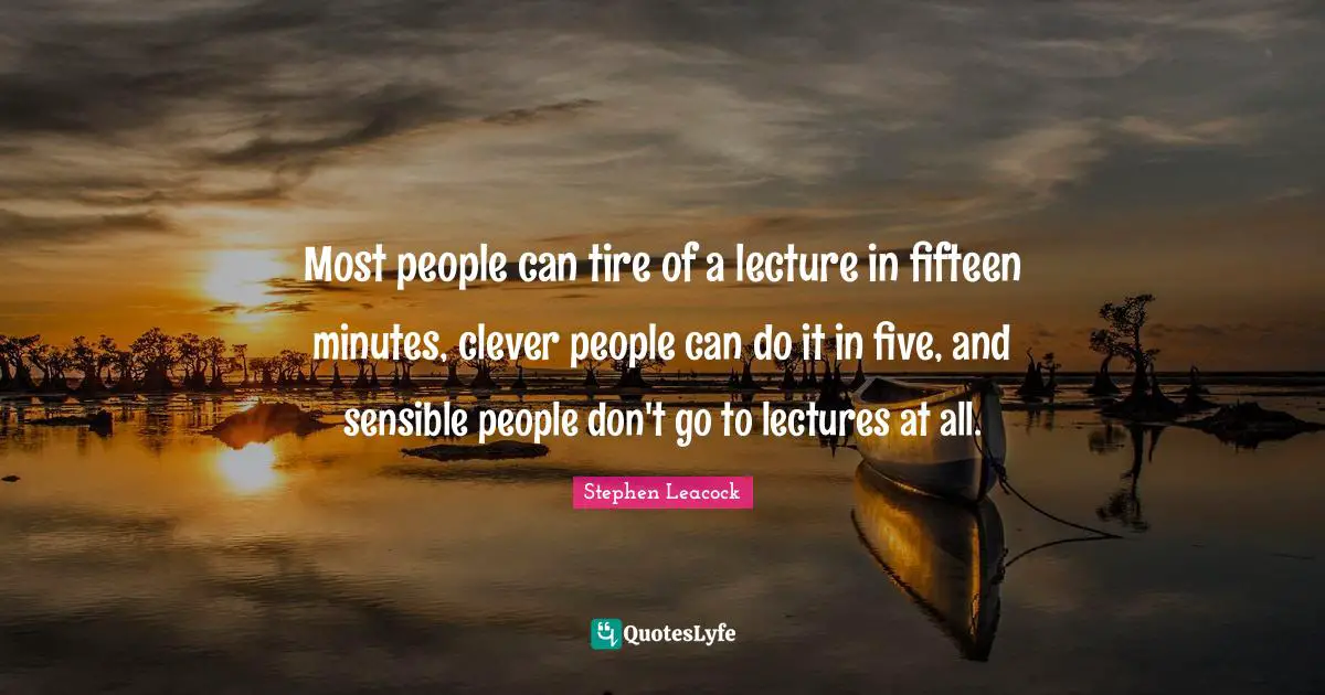 Lectures Quotes: "Most people can tire of a lecture in fifteen minutes, clever people can do it in five, and sensible people don't go to lectures at all."