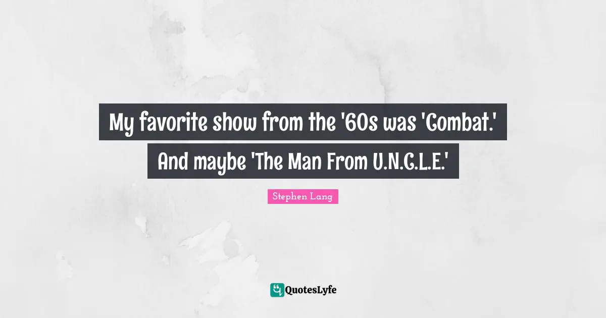 Stephen Lang Quotes: "My favorite show from the '60s was 'Combat.' And maybe 'The Man From U.N.C.L.E.'"
