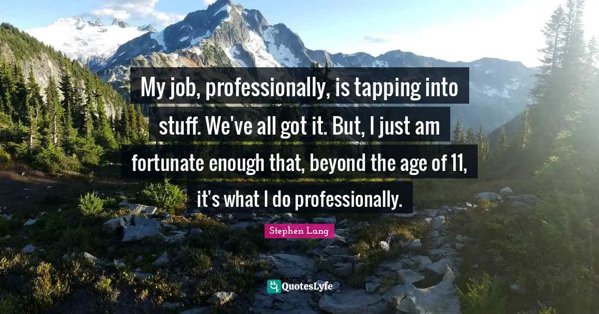 Stephen Lang Quotes: "My job, professionally, is tapping into stuff. We've all got it. But, I just am fortunate enough that, beyond the age of 11, it's what I do professionally."