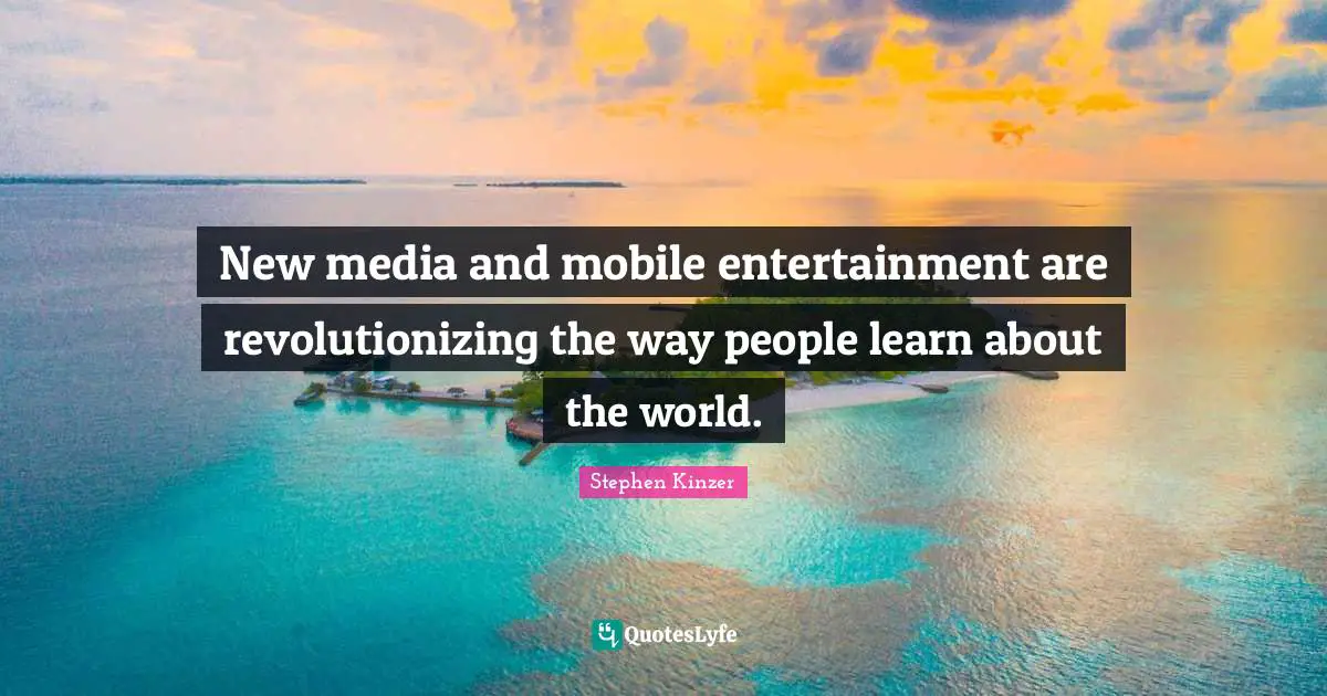 New media and mobile entertainment are revolutionizing the way people learn about the world.