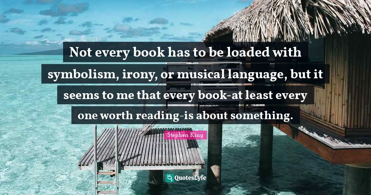 Not every book has to be loaded with symbolism, irony, or musical language, but it seems to me that every book-at least every one worth reading-is about something.
