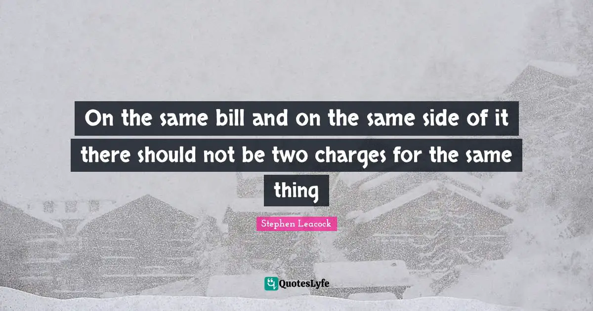 On the same bill and on the same side of it there should not be two charges for the same thing