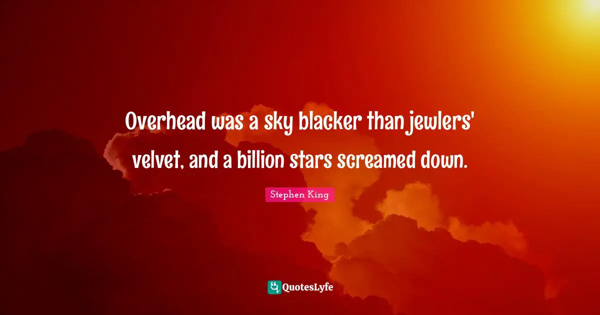 Overhead was a sky blacker than jewlers' velvet, and a billion stars screamed down.