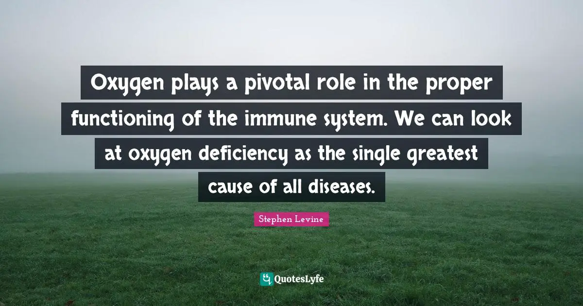 Deficiency Quotes: "Oxygen plays a pivotal role in the proper functioning of the immune system. We can look at oxygen deficiency as the single greatest cause of all diseases."