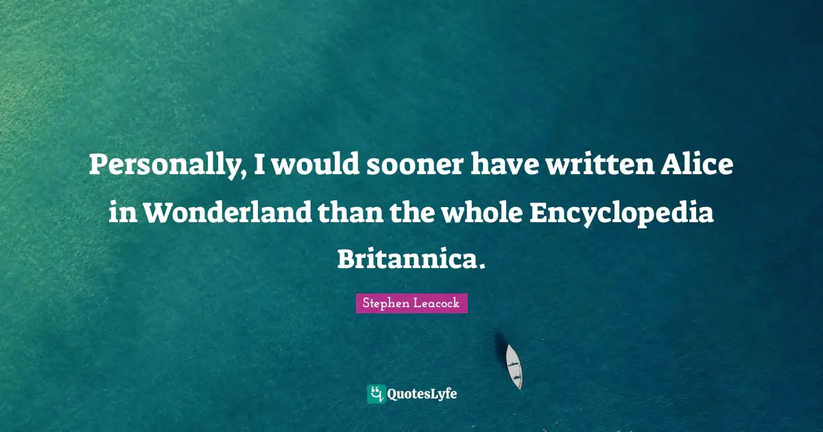 Stephen Leacock Quotes: "Personally, I would sooner have written Alice in Wonderland than the whole Encyclopedia Britannica."