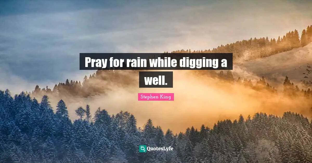 Pray for rain while digging a well.