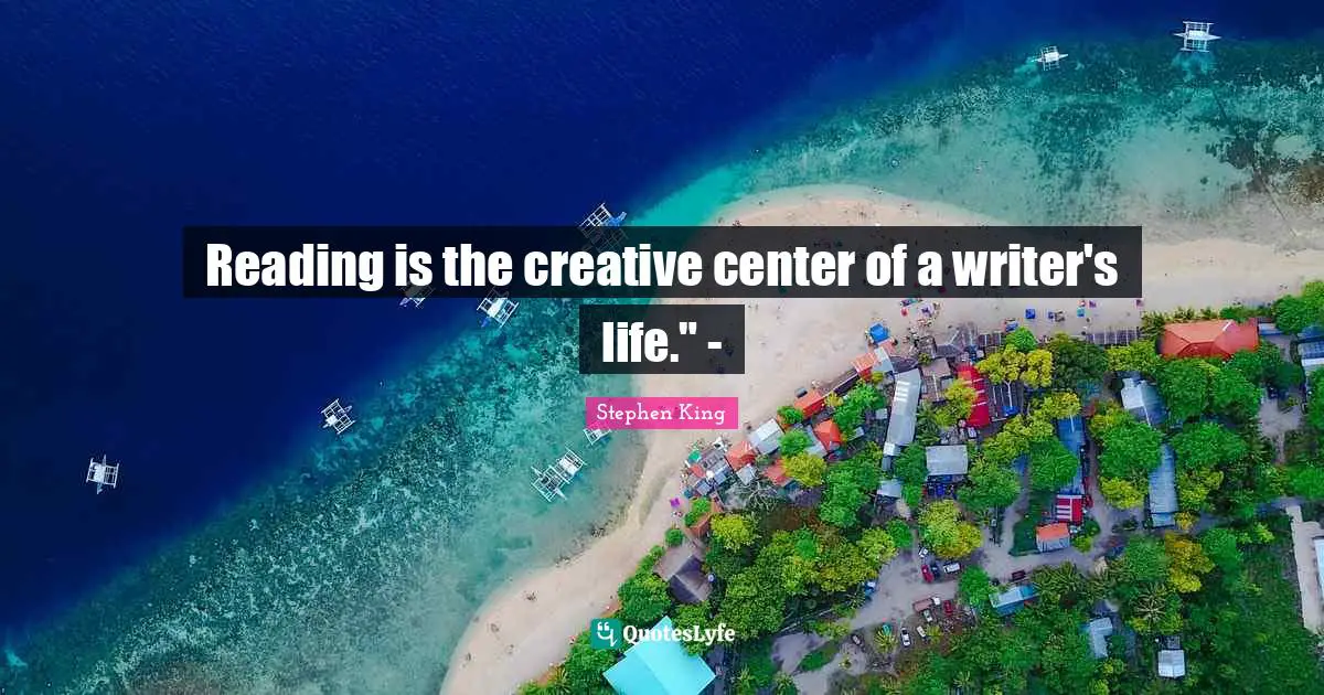 Reading is the creative center of a writer's life." -