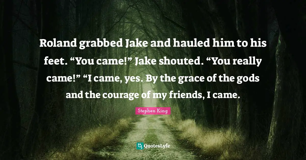 Roland grabbed Jake and hauled him to his feet. “You came!” Jake shouted. “You really came!” “I came, yes. By the grace of the gods and the courage of my friends, I came.