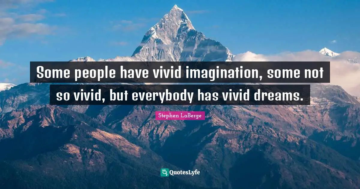Stephen LaBerge Quotes: "Some people have vivid imagination, some not so vivid, but everybody has vivid dreams."