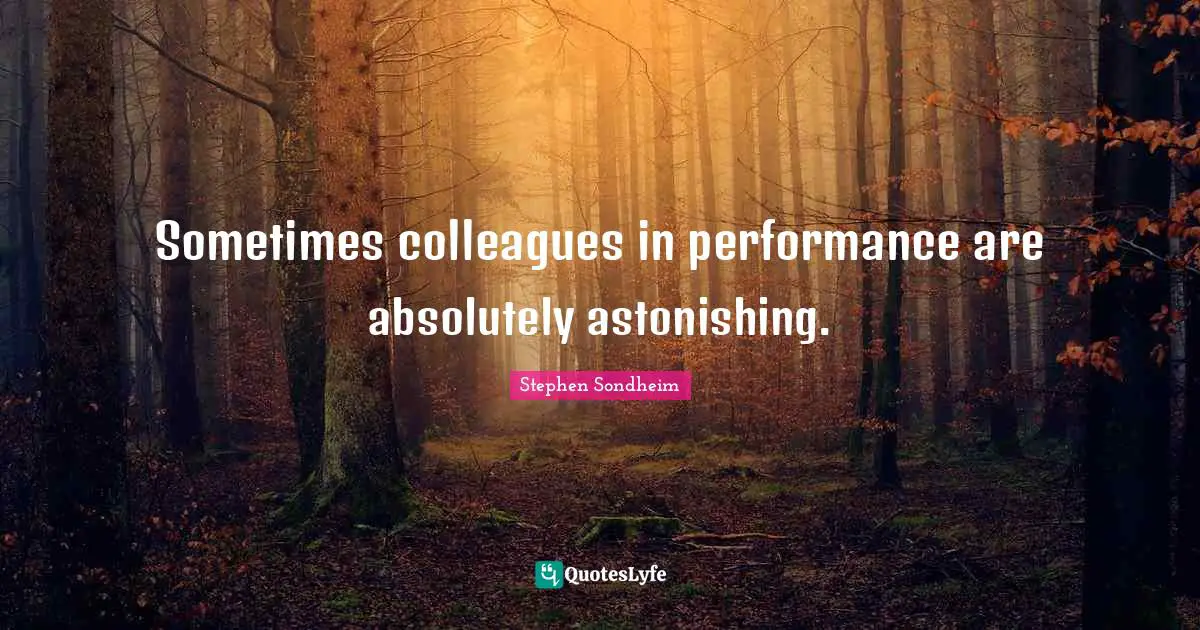 Astonishing Quotes: "Sometimes colleagues in performance are absolutely astonishing."