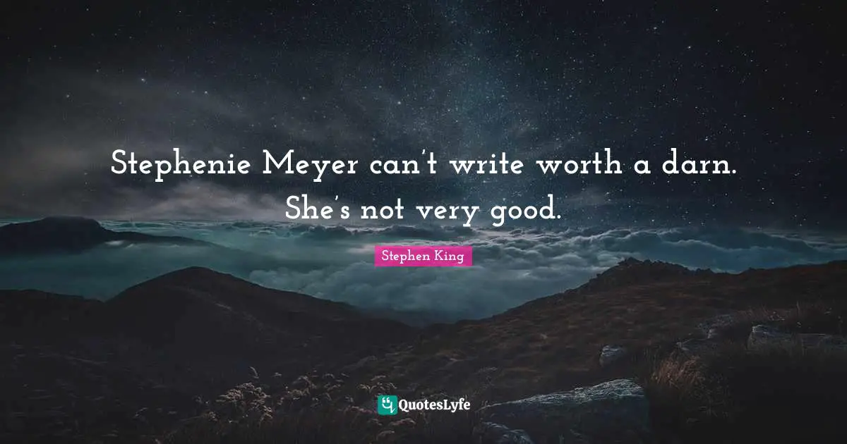Stephenie Meyer can’t write worth a darn. She’s not very good.