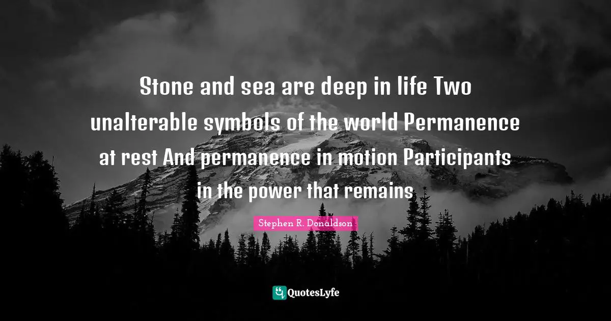 Permanence Quotes: "Stone and sea are deep in life Two unalterable symbols of the world Permanence at rest And permanence in motion Participants in the power that remains"