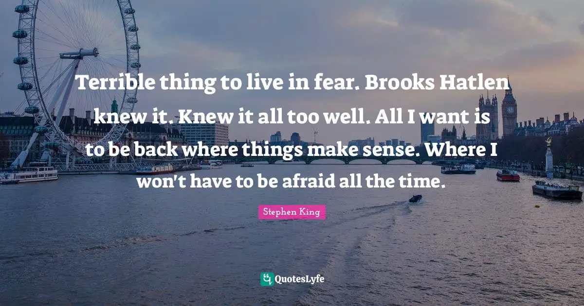 Brooks Quotes: "Terrible thing to live in fear. Brooks Hatlen knew it. Knew it all too well. All I want is to be back where things make sense. Where I won't have to be afraid all the time."