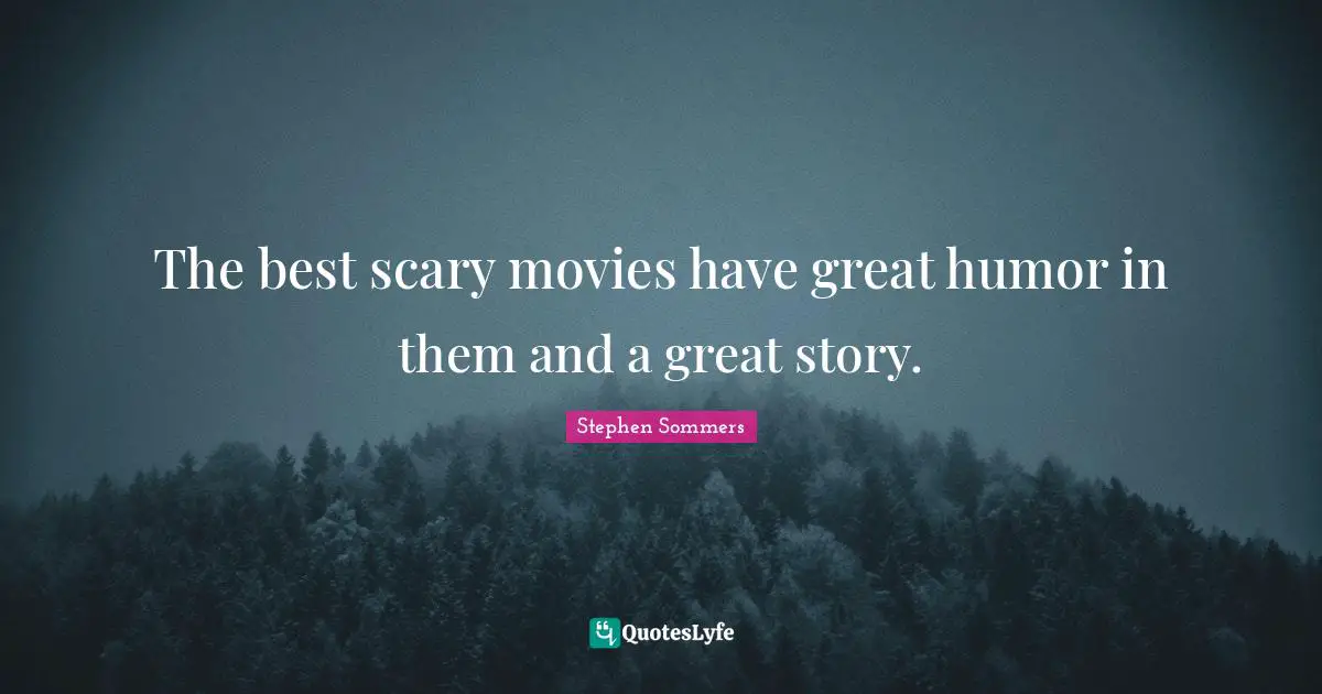 The best scary movies have great humor in them and a great story.