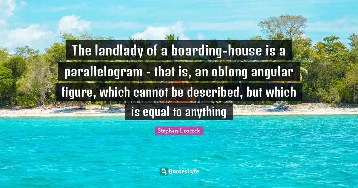 Swag Quotes: "The landlady of a boarding-house is a parallelogram - that is, an oblong angular figure, which cannot be described, but which is equal to anything"