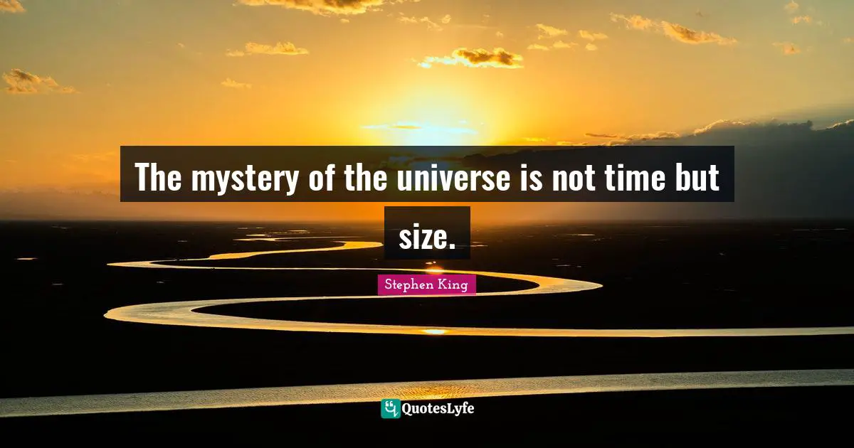 The mystery of the universe is not time but size.