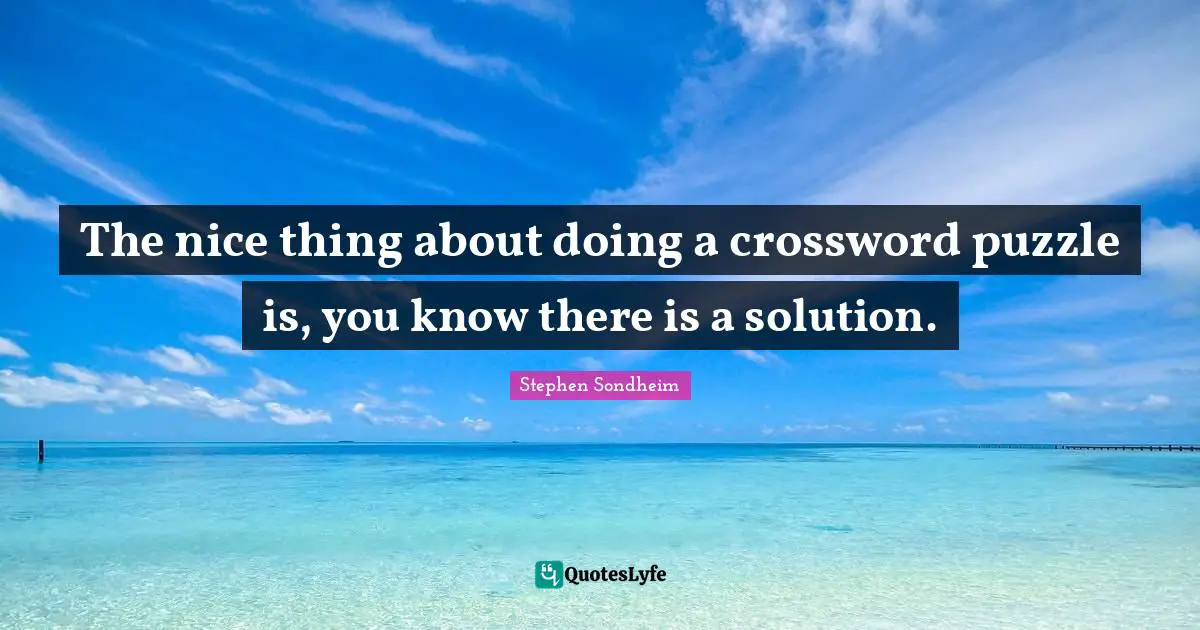 Idaho Quotes: "The nice thing about doing a crossword puzzle is, you know there is a solution."