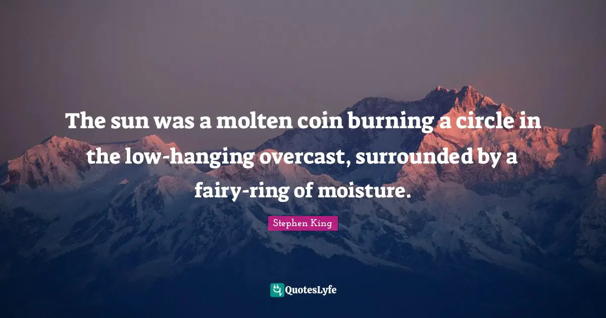 Moisture Quotes: "The sun was a molten coin burning a circle in the low-hanging overcast, surrounded by a fairy-ring of moisture."