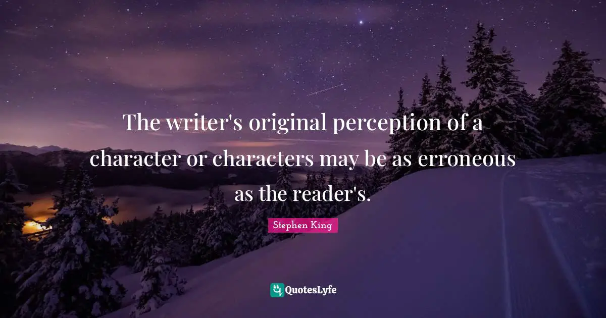The writer's original perception of a character or characters may be as erroneous as the reader's.
