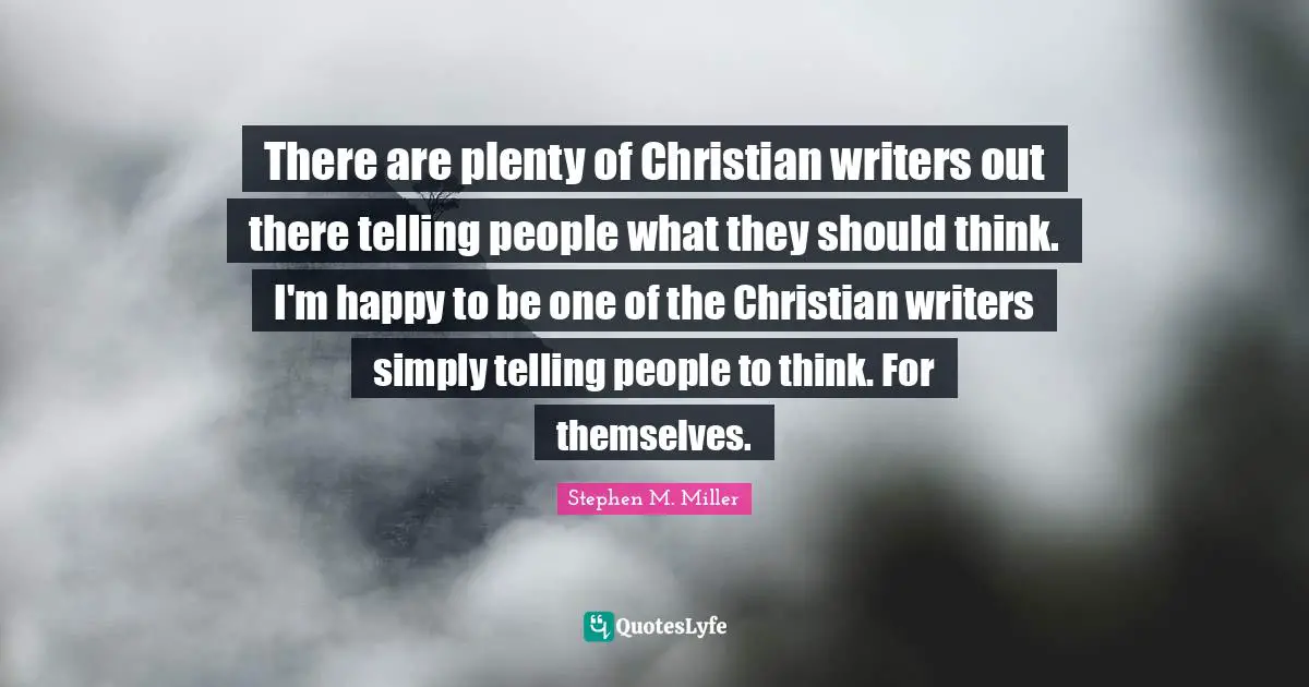There are plenty of Christian writers out there telling people what they should think. I'm happy to be one of the Christian writers simply telling people to think. For themselves.