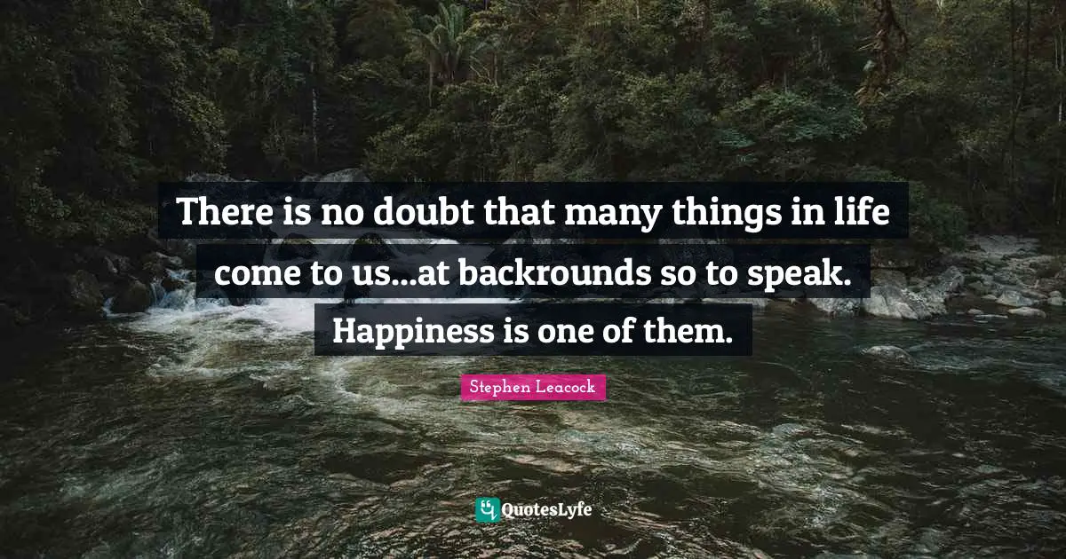 There is no doubt that many things in life come to us...at backrounds so to speak. Happiness is one of them.
