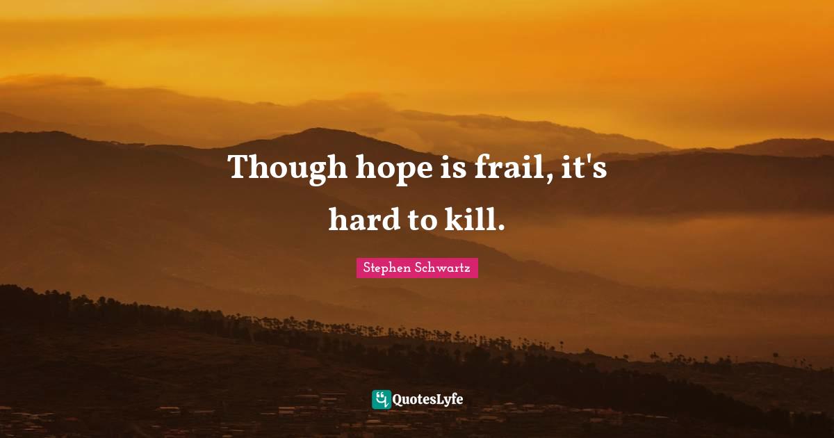 Though hope is frail, it's hard to kill.