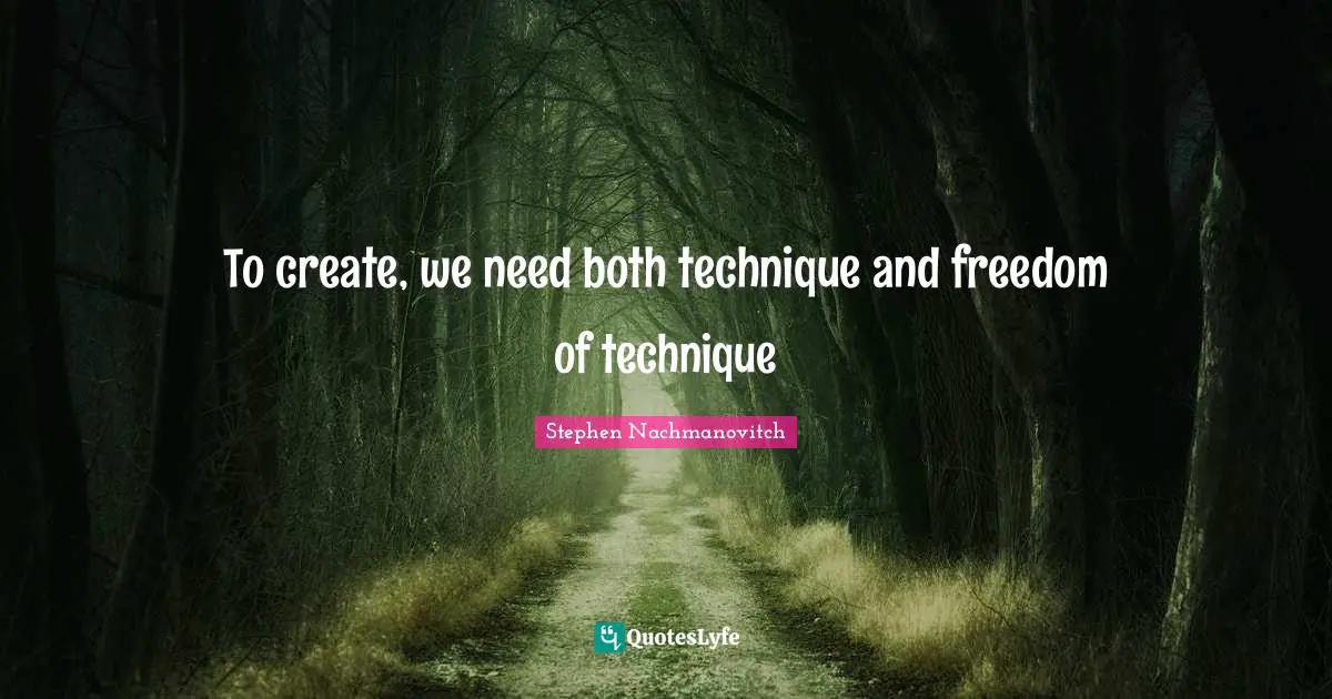 To create, we need both technique and freedom of technique