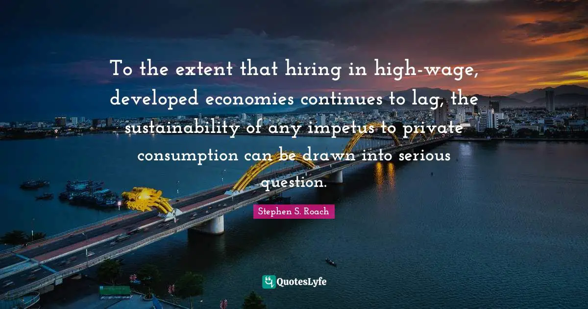 To the extent that hiring in high-wage, developed economies continues to lag, the sustainability of any impetus to private consumption can be drawn into serious question.