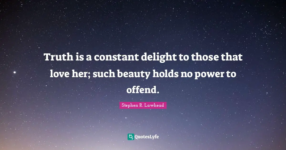 Truth is a constant delight to those that love her; such beauty holds no power to offend.