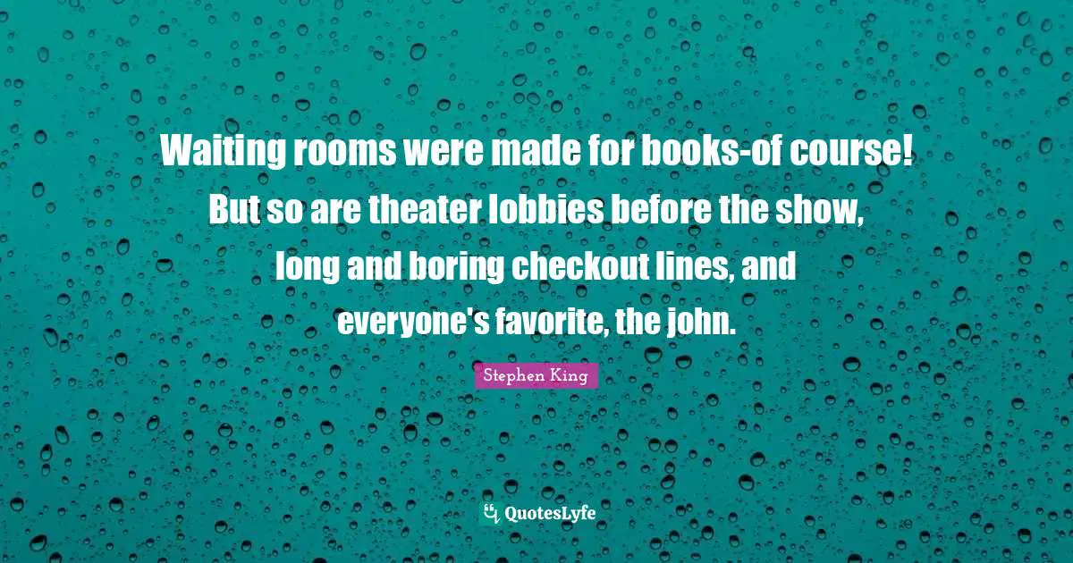 Waiting rooms were made for books-of course! But so are theater lobbies before the show, long and boring checkout lines, and everyone's favorite, the john.