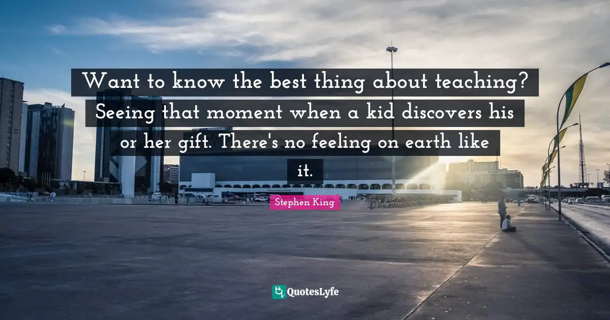 Want to know the best thing about teaching? Seeing that moment when a kid discovers his or her gift. There's no feeling on earth like it.