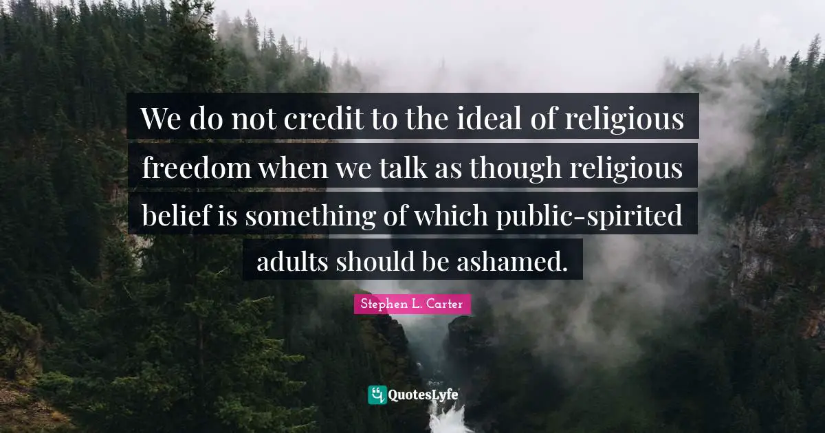 Spirited Quotes: "We do not credit to the ideal of religious freedom when we talk as though religious belief is something of which public-spirited adults should be ashamed."