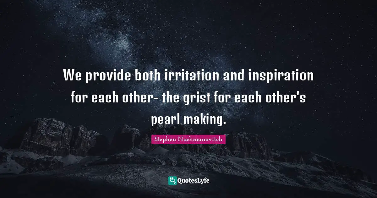 Irritation Quotes: "We provide both irritation and inspiration for each other- the grist for each other's pearl making."
