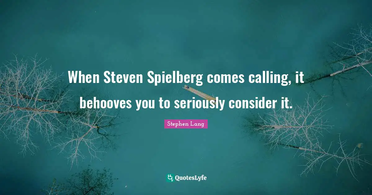 Stephen Lang Quotes: "When Steven Spielberg comes calling, it behooves you to seriously consider it."