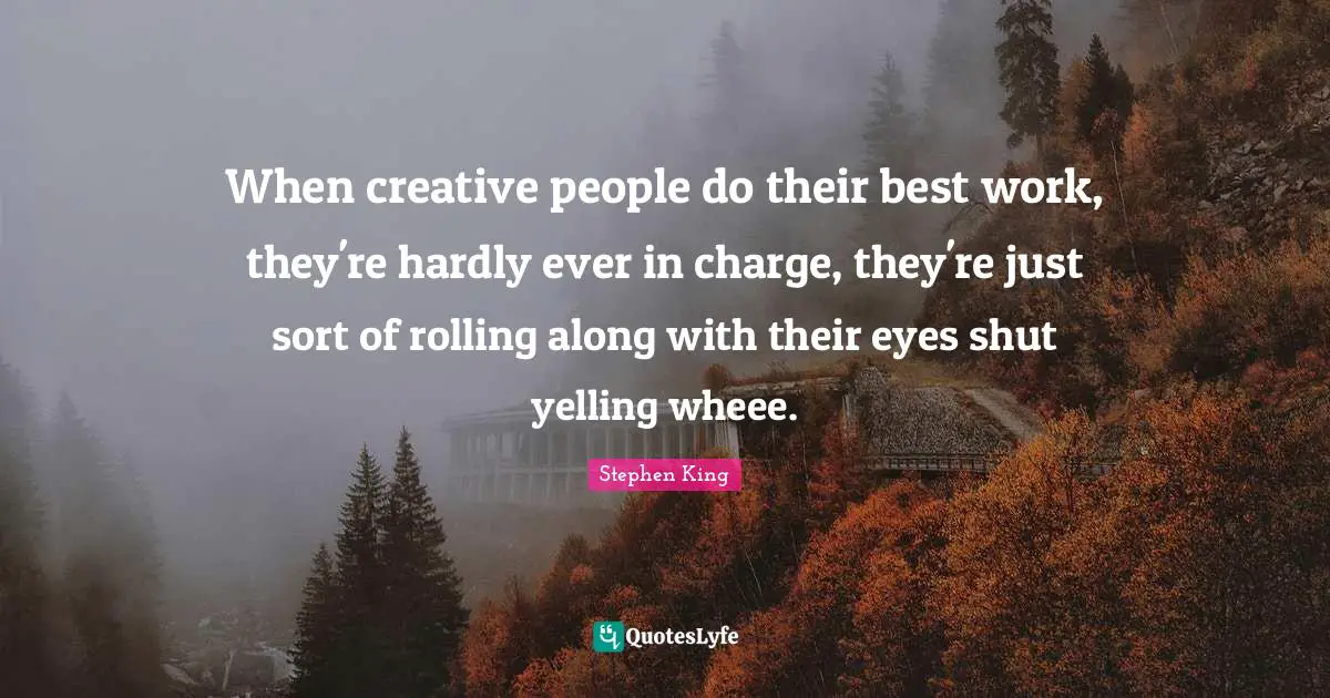 Rolling Along Quotes: "When creative people do their best work, they're hardly ever in charge, they're just sort of rolling along with their eyes shut yelling wheee."