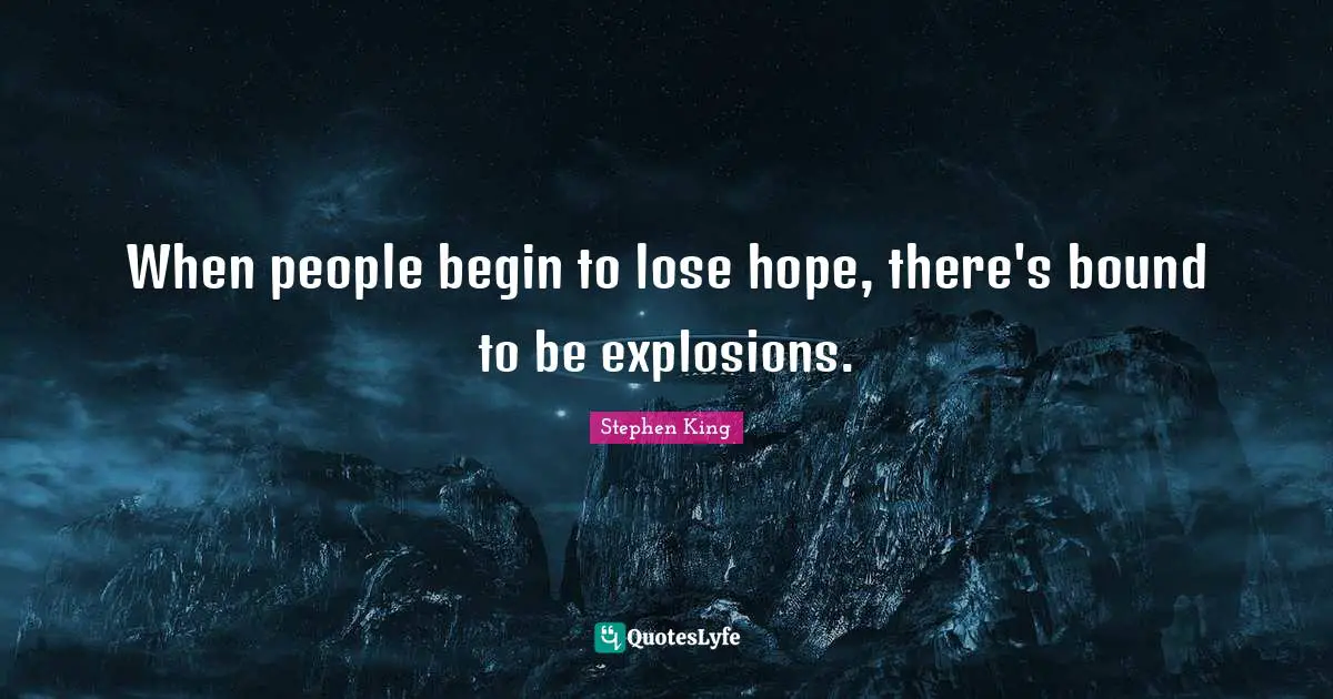 Explosions Quotes: "When people begin to lose hope, there's bound to be explosions."